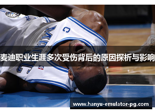 麦迪职业生涯多次受伤背后的原因探析与影响