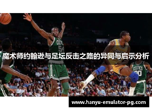 魔术师约翰逊与足坛反击之路的异同与启示分析 魔术师约翰逊与足坛反击之路的异同与启示分析