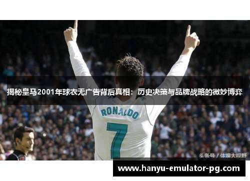 揭秘皇马2001年球衣无广告背后真相：历史决策与品牌战略的微妙博弈