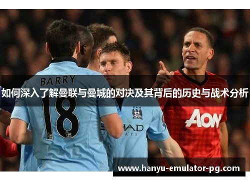 如何深入了解曼联与曼城的对决及其背后的历史与战术分析