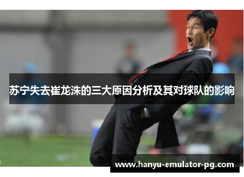 苏宁失去崔龙洙的三大原因分析及其对球队的影响
