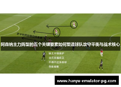 阿森纳主力阵型的五个关键要素如何塑造球队攻守平衡与战术核心