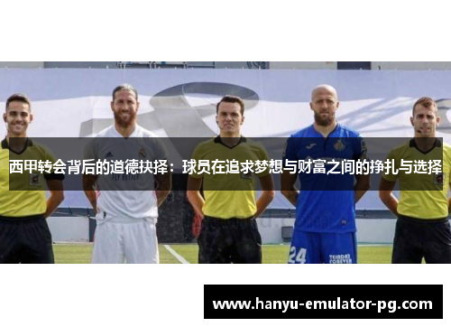 西甲转会背后的道德抉择：球员在追求梦想与财富之间的挣扎与选择