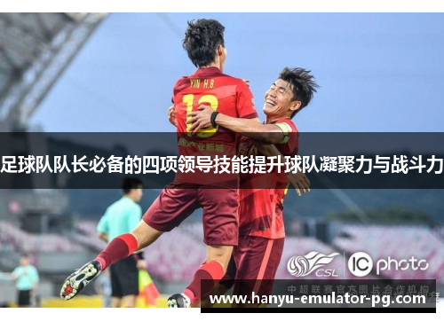 足球队队长必备的四项领导技能提升球队凝聚力与战斗力