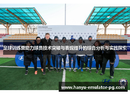足球训练营助力球员技术突破与表现提升的综合分析与实践探索