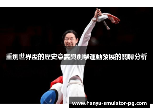 重劍世界盃的歷史意義與劍擊運動發展的關聯分析 重劍世界盃的歷史意義與劍擊運動發展的關聯分析