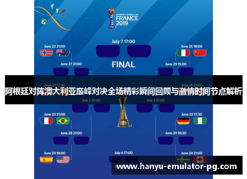 阿根廷对阵澳大利亚巅峰对决全场精彩瞬间回顾与激情时间节点解析 阿根廷对阵澳大利亚巅峰对决全场精彩瞬间回顾与激情时间节点解析