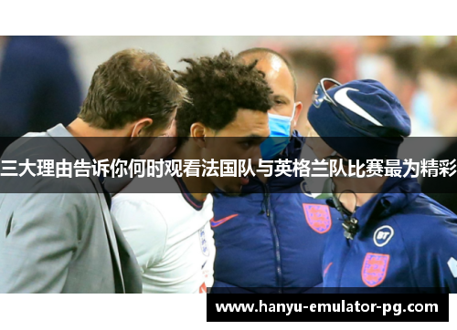 三大理由告诉你何时观看法国队与英格兰队比赛最为精彩 三大理由告诉你何时观看法国队与英格兰队比赛最为精彩