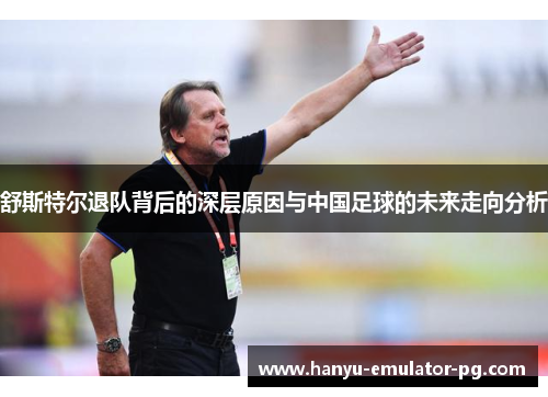 舒斯特尔退队背后的深层原因与中国足球的未来走向分析 舒斯特尔退队背后的深层原因与中国足球的未来走向分析
