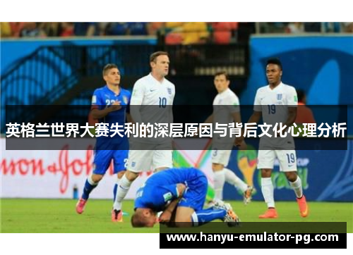 英格兰世界大赛失利的深层原因与背后文化心理分析
