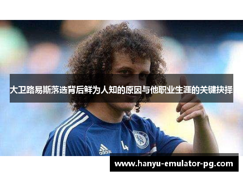大卫路易斯落选背后鲜为人知的原因与他职业生涯的关键抉择 大卫路易斯落选背后鲜为人知的原因与他职业生涯的关键抉择
