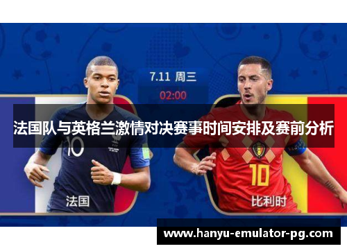 法国队与英格兰激情对决赛事时间安排及赛前分析 法国队与英格兰激情对决赛事时间安排及赛前分析