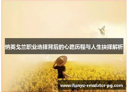 纳英戈兰职业选择背后的心路历程与人生抉择解析 纳英戈兰职业选择背后的心路历程与人生抉择解析