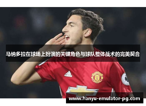 马纳多拉在球场上扮演的关键角色与球队整体战术的完美契合 马纳多拉在球场上扮演的关键角色与球队整体战术的完美契合
