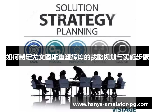 如何制定尤文图斯重塑辉煌的战略规划与实施步骤