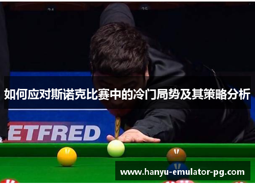 如何应对斯诺克比赛中的冷门局势及其策略分析 如何应对斯诺克比赛中的冷门局势及其策略分析