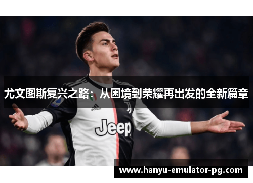 尤文图斯复兴之路:从困境到荣耀再出发的全新篇章 尤文图斯复兴之路:从困境到荣耀再出发的全新篇章