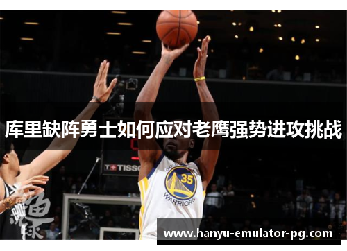 库里缺阵勇士如何应对老鹰强势进攻挑战 库里缺阵勇士如何应对老鹰强势进攻挑战
