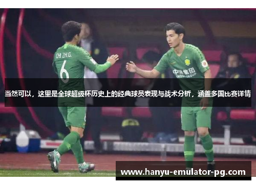 当然可以,这里是全球超级杯历史上的经典球员表现与战术分析,涵盖多国比赛详情 当然可以,这里是全球超级杯历史上的经典球员表现与战术分析,涵盖多国比赛详情