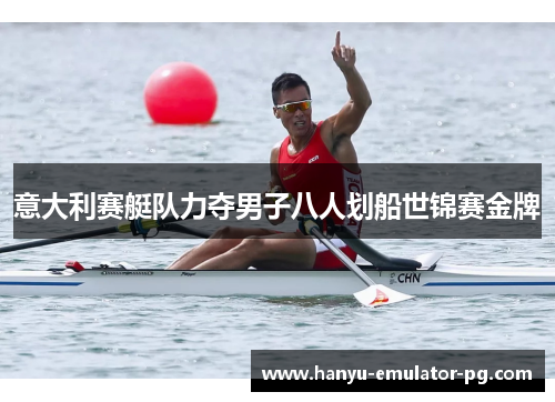 意大利赛艇队力夺男子八人划船世锦赛金牌 意大利赛艇队力夺男子八人划船世锦赛金牌