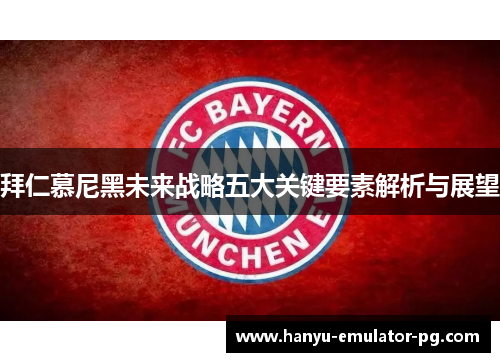 拜仁慕尼黑未来战略五大关键要素解析与展望 拜仁慕尼黑未来战略五大关键要素解析与展望