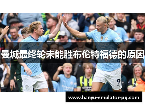 曼城最终轮未能胜布伦特福德的原因 曼城最终轮未能胜布伦特福德的原因