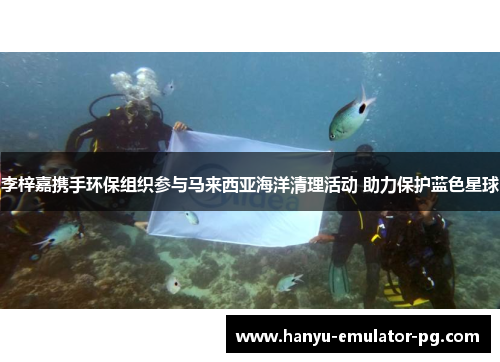 李梓嘉携手环保组织参与马来西亚海洋清理活动 助力保护蓝色星球 李梓嘉携手环保组织参与马来西亚海洋清理活动 助力保护蓝色星球