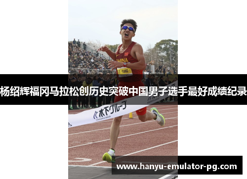 杨绍辉福冈马拉松创历史突破中国男子选手最好成绩纪录 杨绍辉福冈马拉松创历史突破中国男子选手最好成绩纪录