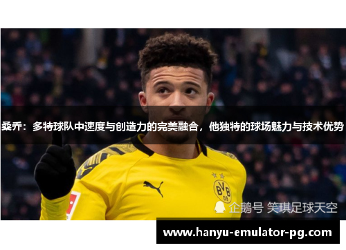桑乔:多特球队中速度与创造力的完美融合,他独特的球场魅力与技术优势 桑乔:多特球队中速度与创造力的完美融合,他独特的球场魅力与技术优势