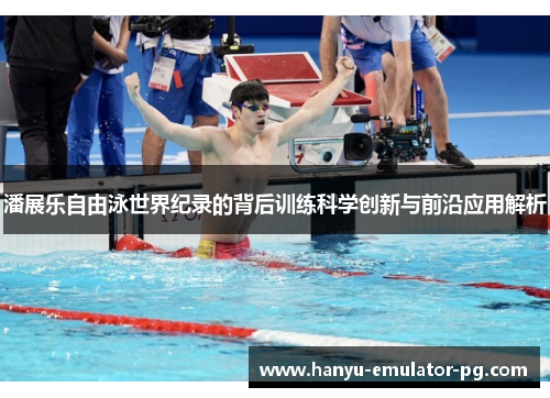 潘展乐自由泳世界纪录的背后训练科学创新与前沿应用解析