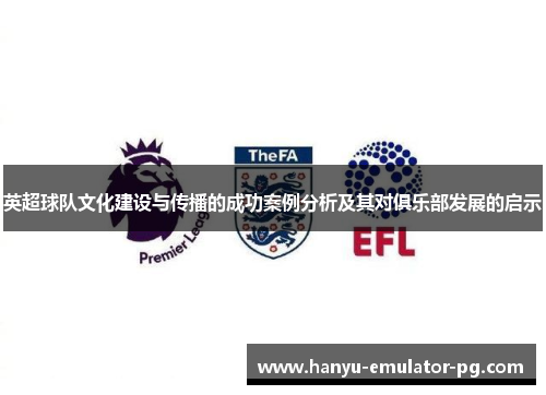 英超球队文化建设与传播的成功案例分析及其对俱乐部发展的启示 英超球队文化建设与传播的成功案例分析及其对俱乐部发展的启示