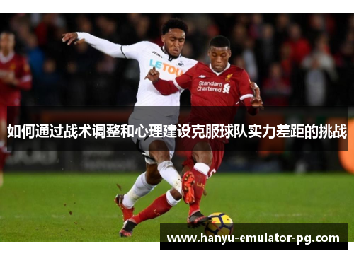 如何通过战术调整和心理建设克服球队实力差距的挑战