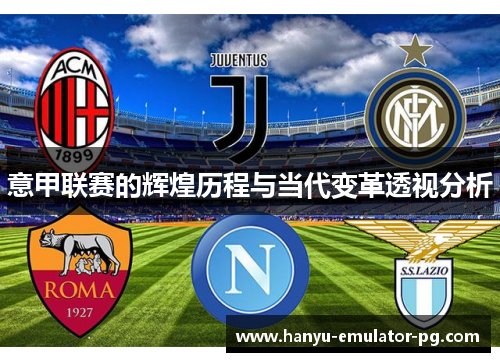 意甲联赛的辉煌历程与当代变革透视分析