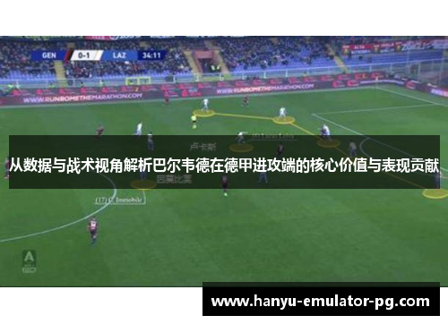 从数据与战术视角解析巴尔韦德在德甲进攻端的核心价值与表现贡献