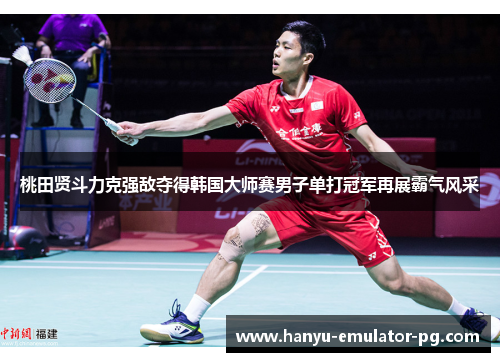 桃田贤斗力克强敌夺得韩国大师赛男子单打冠军再展霸气风采 桃田贤斗力克强敌夺得韩国大师赛男子单打冠军再展霸气风采