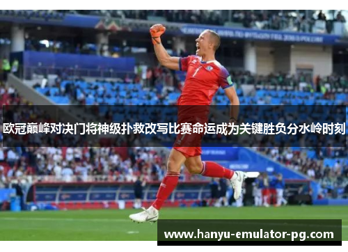 欧冠巅峰对决门将神级扑救改写比赛命运成为关键胜负分水岭时刻