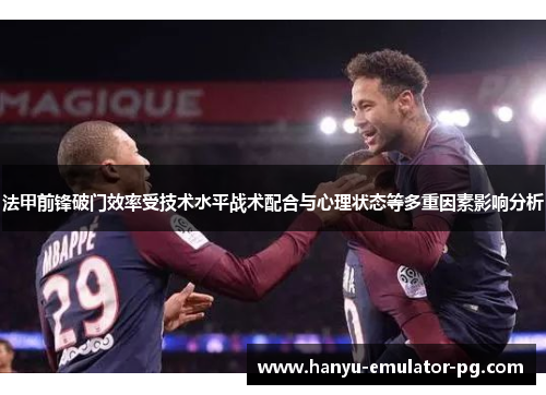 法甲前锋破门效率受技术水平战术配合与心理状态等多重因素影响分析