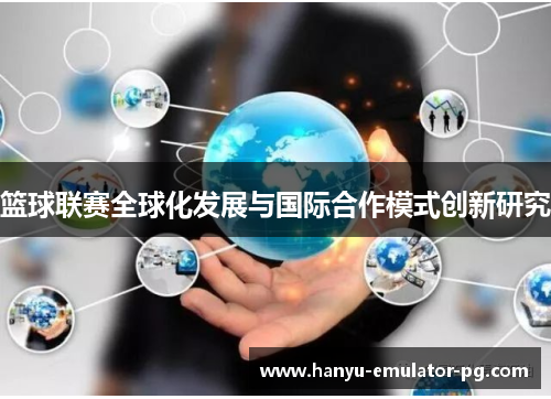 篮球联赛全球化发展与国际合作模式创新研究 篮球联赛全球化发展与国际合作模式创新研究