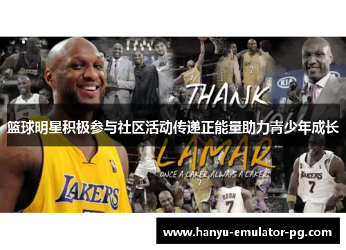 篮球明星积极参与社区活动传递正能量助力青少年成长 篮球明星积极参与社区活动传递正能量助力青少年成长