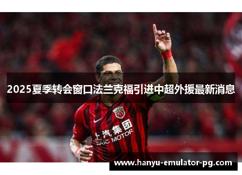 2025夏季转会窗口法兰克福引进中超外援最新消息 2025夏季转会窗口法兰克福引进中超外援最新消息