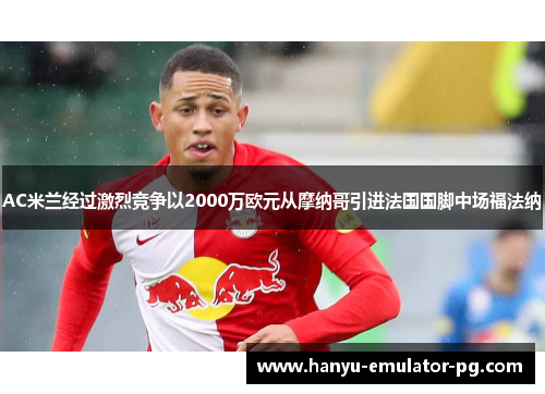 AC米兰经过激烈竞争以2000万欧元从摩纳哥引进法国国脚中场福法纳