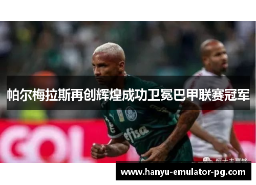 帕尔梅拉斯再创辉煌成功卫冕巴甲联赛冠军