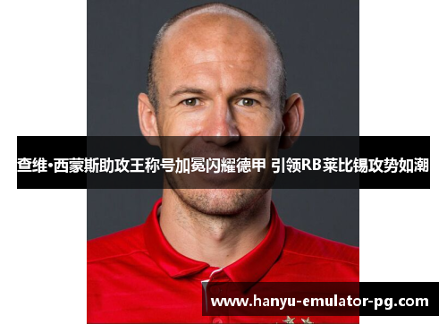 查维·西蒙斯助攻王称号加冕闪耀德甲 引领RB莱比锡攻势如潮 查维·西蒙斯助攻王称号加冕闪耀德甲 引领RB莱比锡攻势如潮