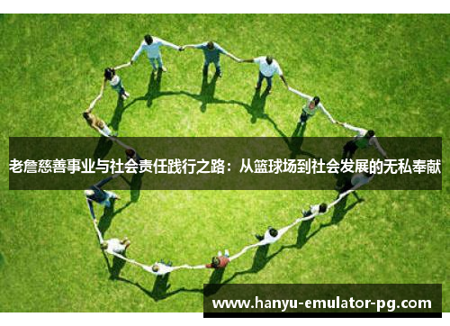 老詹慈善事业与社会责任践行之路:从篮球场到社会发展的无私奉献 老詹慈善事业与社会责任践行之路:从篮球场到社会发展的无私奉献