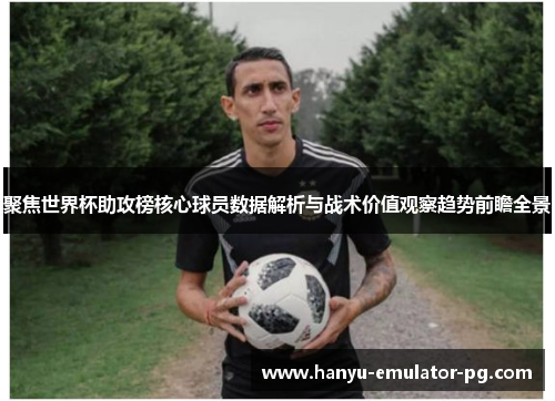 聚焦世界杯助攻榜核心球员数据解析与战术价值观察趋势前瞻全景 聚焦世界杯助攻榜核心球员数据解析与战术价值观察趋势前瞻全景