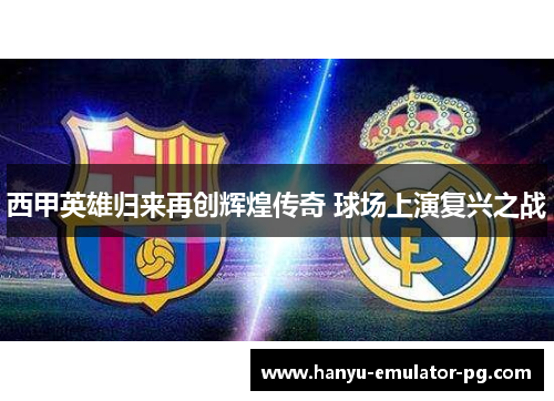 西甲英雄归来再创辉煌传奇 球场上演复兴之战