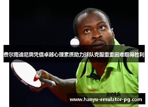 费尔南迪尼奥凭借卓越心理素质助力球队克服重重困难取得胜利