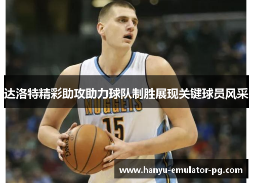 达洛特精彩助攻助力球队制胜展现关键球员风采