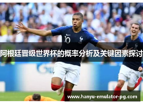阿根廷晋级世界杯的概率分析及关键因素探讨