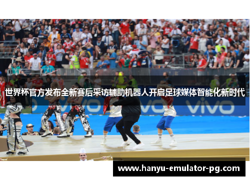 世界杯官方发布全新赛后采访辅助机器人开启足球媒体智能化新时代